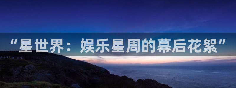 壹号app下载官网娱乐：“星世界：娱乐星周的幕后花絮”
