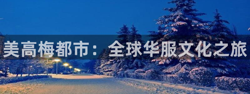 壹号app官网版下载：美高梅都市：全球华服文化之旅