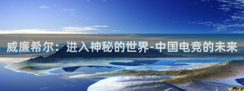 新城平台app：威廉希尔：进入神秘的世界-中国电竞的未来