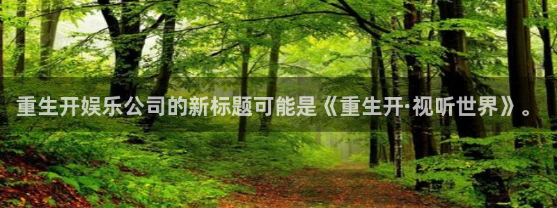 壹号平台下载安装：重生开娱乐公司的新标题可能是《重生开·视听世界》。