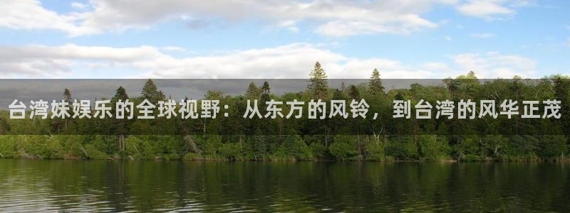 新城平台app下载安装：台湾妹娱乐的全球视野：从东方的风铃，到台湾的风华正茂