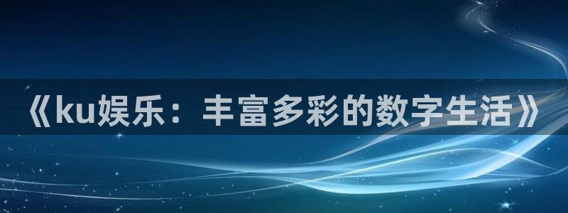 新城平台app下载：《ku娱乐：丰富多彩的数字生活》
