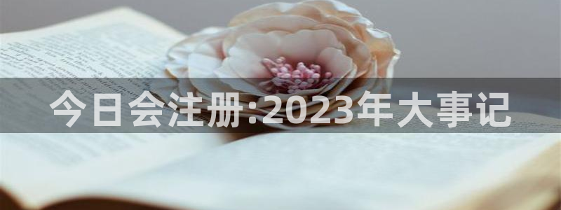壹号app下载苹果：今日会注册:2023年大事记