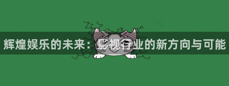 壹号电子娱乐app下载安装：辉煌娱乐的未来：影视行业的新方向与可能