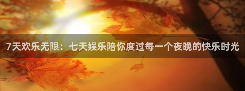 新城平台平台app下载：7天欢乐无限：七天娱乐陪你度过每一个夜晚的快乐时光