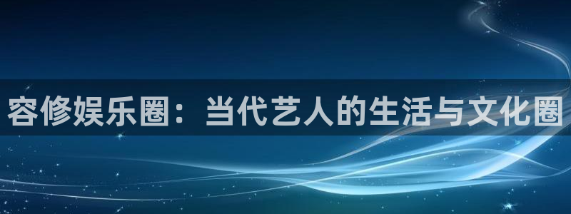 壹号app下载官网娱乐：容修娱乐圈：当代艺人的生活与文化圈