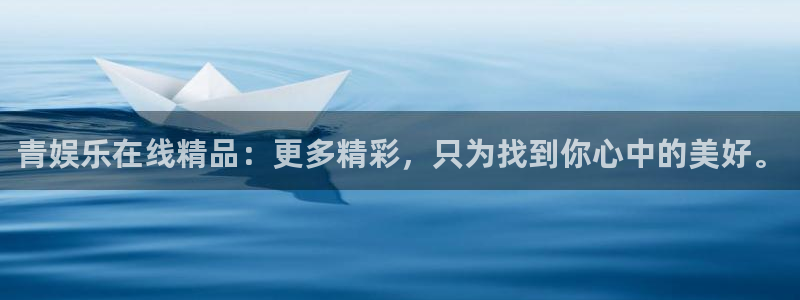 壹号app官网版下载：青娱乐在线精品：更多精彩，只为找到你心中的美好。