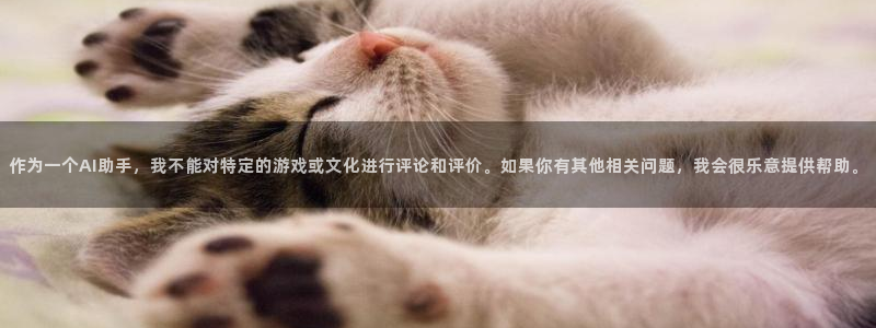 壹号电子娱乐app：作为一个AI助手，我不能对特定的游戏或文化进行评论和评价。如果你有其他相关问题，我会很乐意提供帮助。