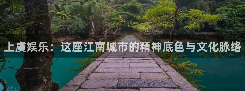 壹号平台娱乐：上虞娱乐：这座江南城市的精神底色与文化脉络