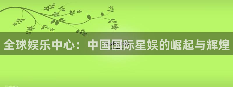壹号大舞台：全球娱乐中心：中国国际星娱的崛起与辉煌