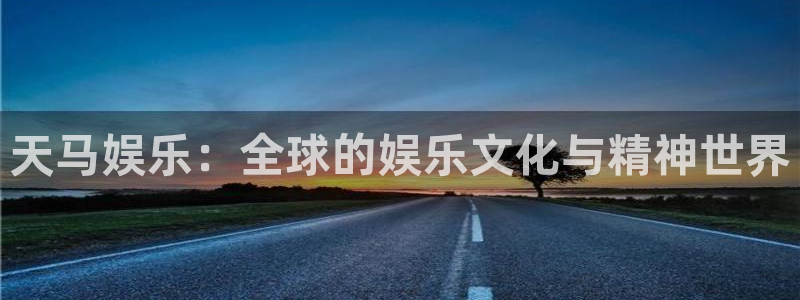 新城平台app下载：天马娱乐：全球的娱乐文化与精神世界