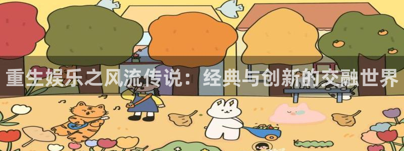 新城平台app下载：重生娱乐之风流传说：经典与创新的交融世界