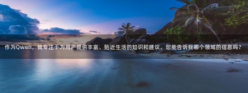 壹号平台下载安装：作为Qwen，我专注于为用户提供丰富、贴近生活的知识和建议。您能告诉我哪个领域的信息吗？
