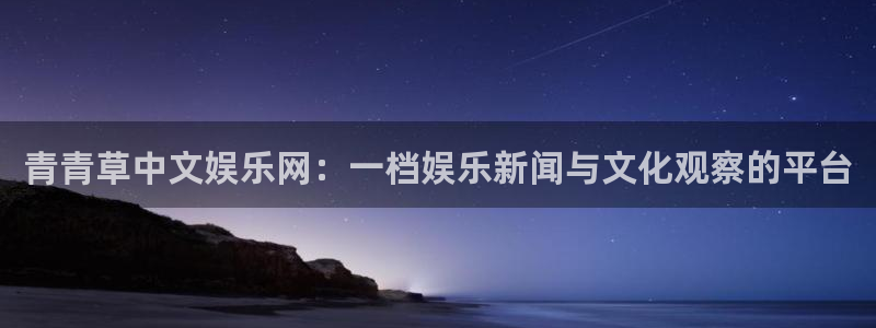 壹号下载安装：青青草中文娱乐网：一档娱乐新闻与文化观察的平台