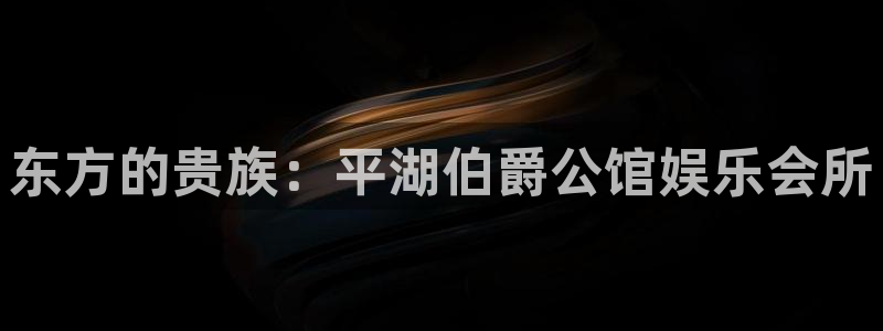 新城平台app官网下载：东方的贵族：平湖伯爵公馆娱乐会所